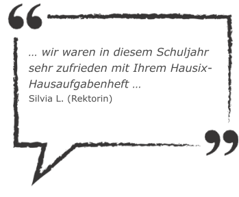 … wir waren in diesem Schuljahr sehr zufrieden mit Ihrem Hausix-Hausaufgabenheft … Silvia L. (Rektorin)