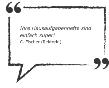 Ihre Hausaufgabenhefte sind einfach super! C. Fischer (Rektorin)